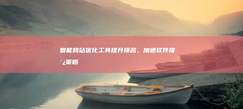 智能网站优化工具：提升排名，加速软件推广策略